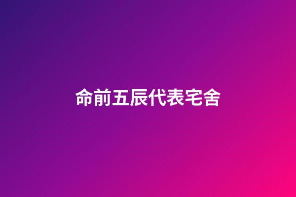 命前五辰代表宅舍