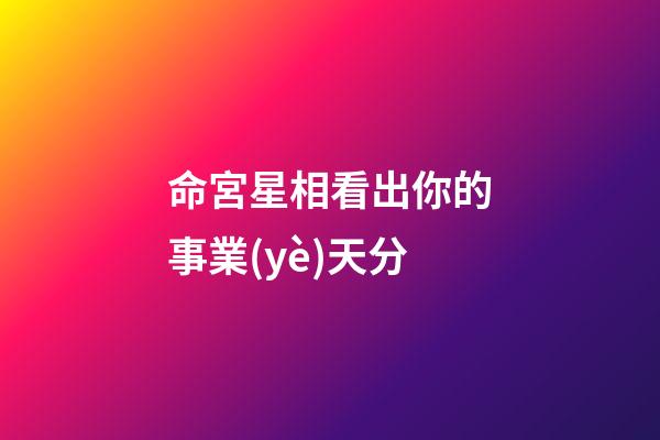 命宮星相看出你的事業(yè)天分