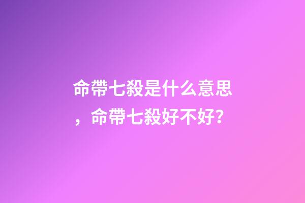 命帶七殺是什么意思，命帶七殺好不好？