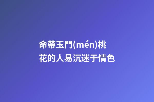 命帶玉門(mén)桃花的人易沉迷于情色