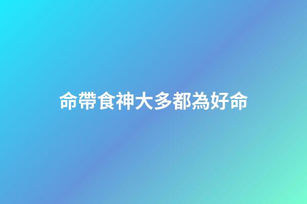 命帶食神大多都為好命