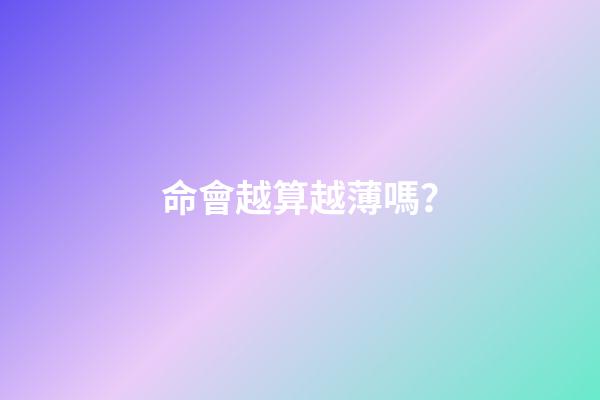 命會越算越薄嗎？