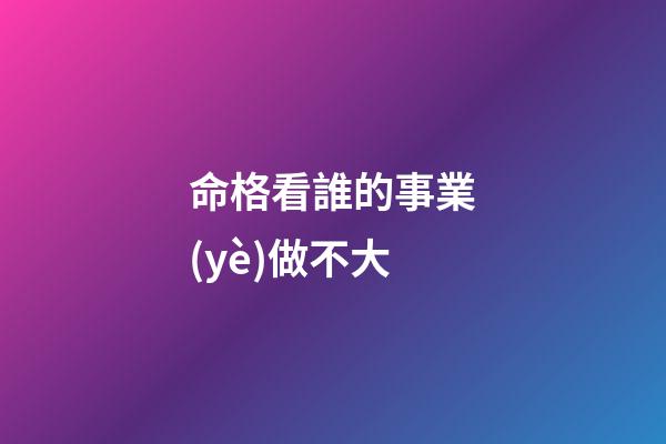 命格看誰的事業(yè)做不大