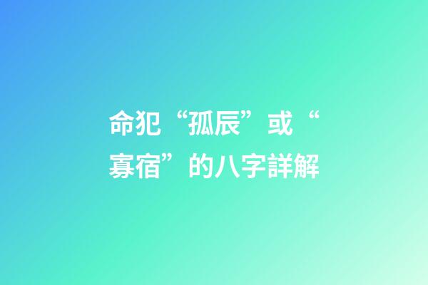 命犯“孤辰”或“寡宿”的八字詳解