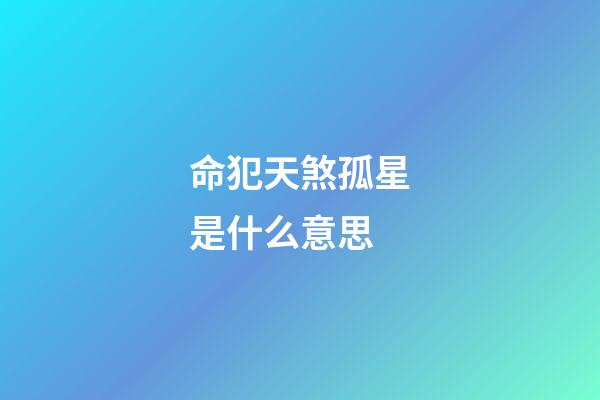 命犯天煞孤星是什么意思
