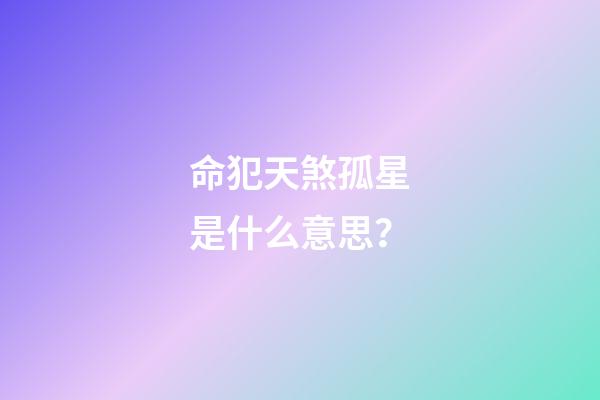命犯天煞孤星是什么意思？