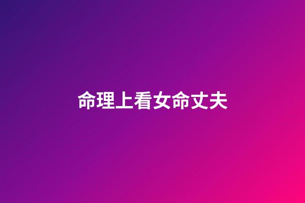 命理上看女命丈夫