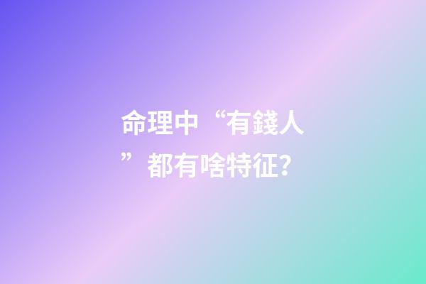 命理中“有錢人”都有啥特征？