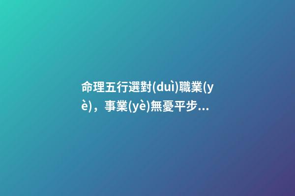 命理五行選對(duì)職業(yè)，事業(yè)無憂平步青云！