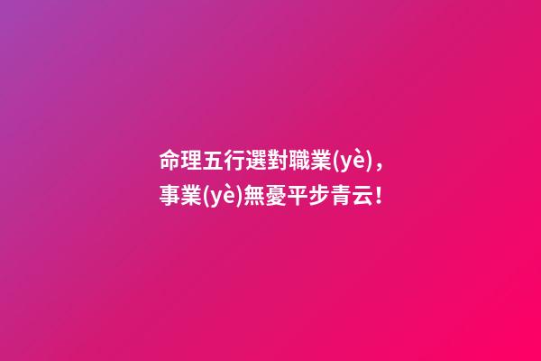 命理五行選對職業(yè)，事業(yè)無憂平步青云！