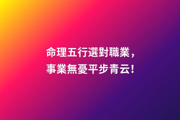 命理五行選對職業，事業無憂平步青云！