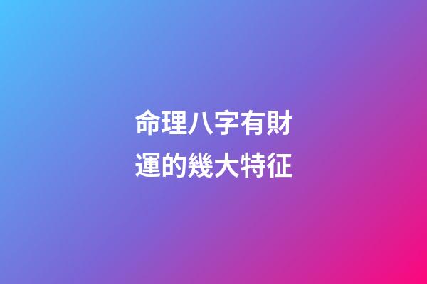 命理八字有財運的幾大特征