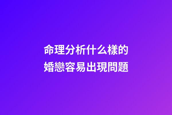 命理分析什么樣的婚戀容易出現問題