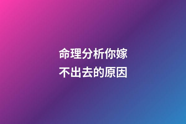 命理分析你嫁不出去的原因