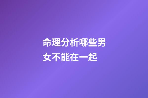 命理分析哪些男女不能在一起