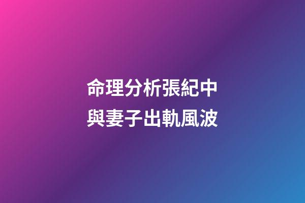 命理分析張紀中與妻子出軌風波