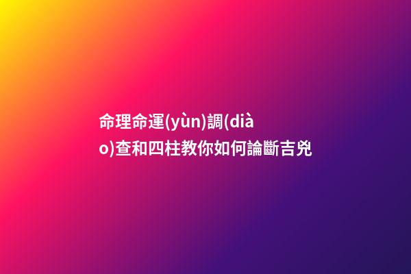 命理命運(yùn)調(diào)查和四柱教你如何論斷吉兇