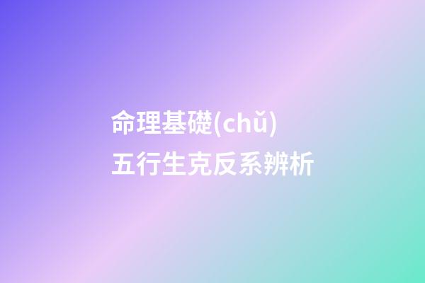 命理基礎(chǔ)五行生克反系辨析