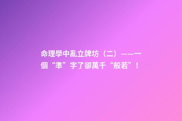 命理學中亂立牌坊（二）——一個“準”字了卻萬千“般若”！