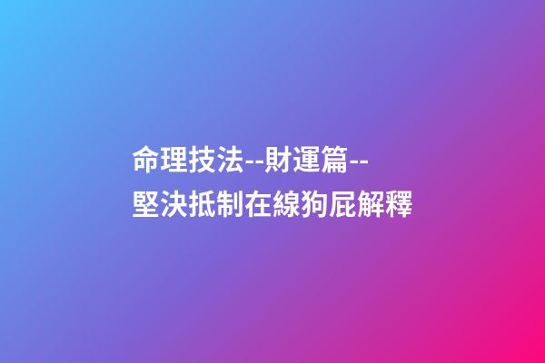 命理技法--財運篇--堅決抵制在線狗屁解釋