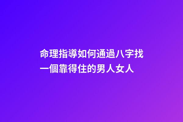 命理指導如何通過八字找一個靠得住的男人/女人
