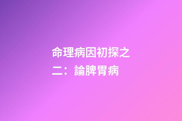 命理病因初探之二：論脾胃病