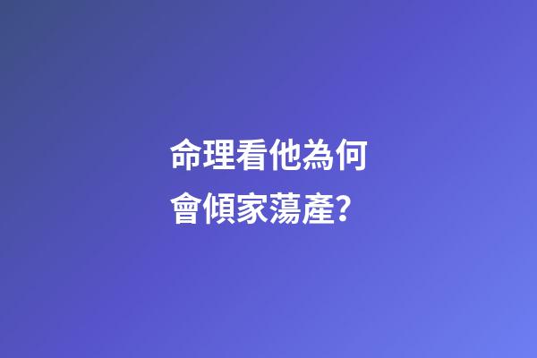 命理看他為何會傾家蕩產？