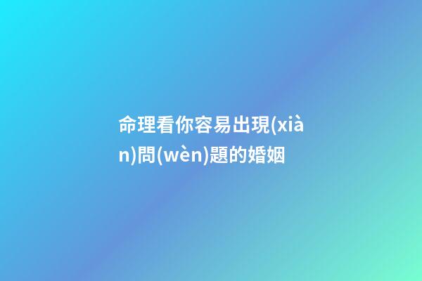 命理看你容易出現(xiàn)問(wèn)題的婚姻