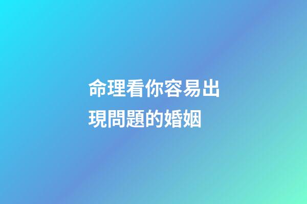 命理看你容易出現問題的婚姻