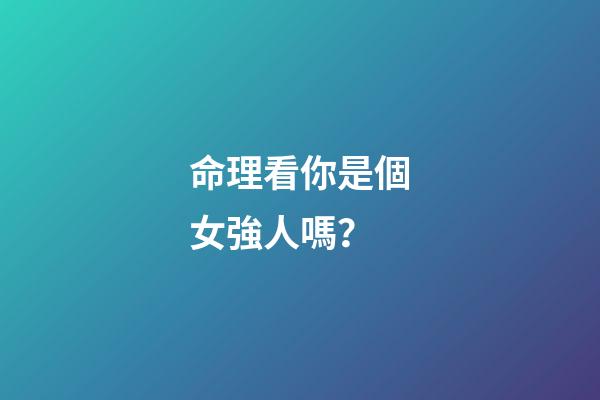 命理看你是個女強人嗎？