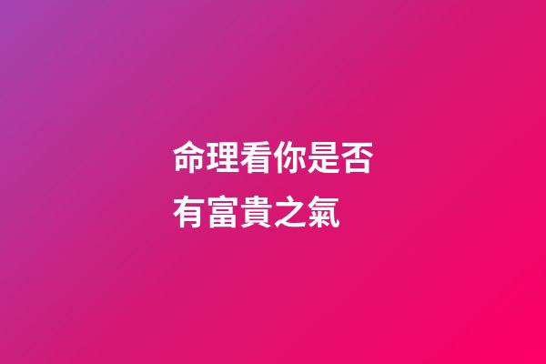 命理看你是否有富貴之氣