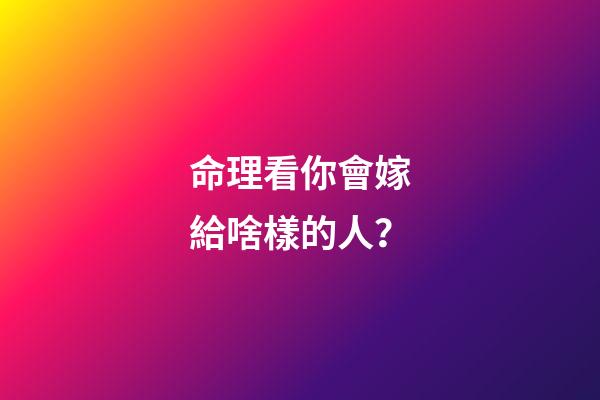 命理看你會嫁給啥樣的人？