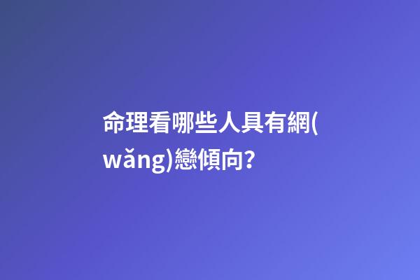 命理看哪些人具有網(wǎng)戀傾向？