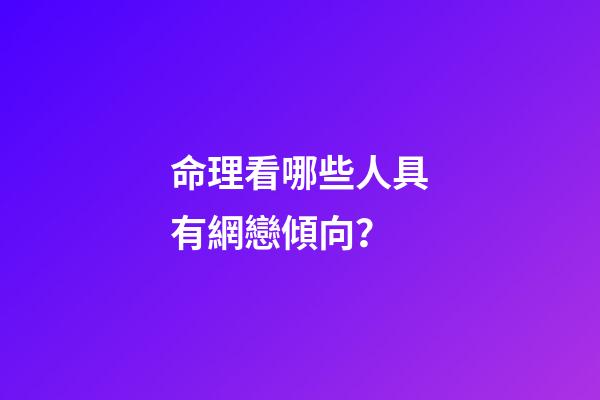 命理看哪些人具有網戀傾向？