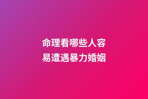命理看哪些人容易遭遇暴力婚姻