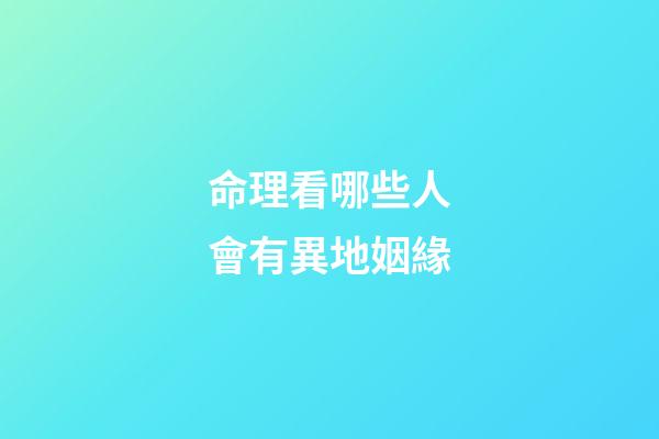 命理看哪些人會有異地姻緣