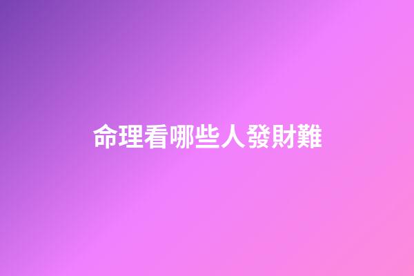 命理看哪些人發財難