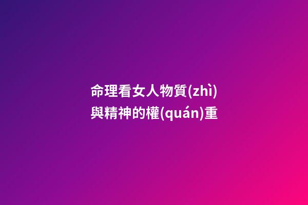 命理看女人物質(zhì)與精神的權(quán)重