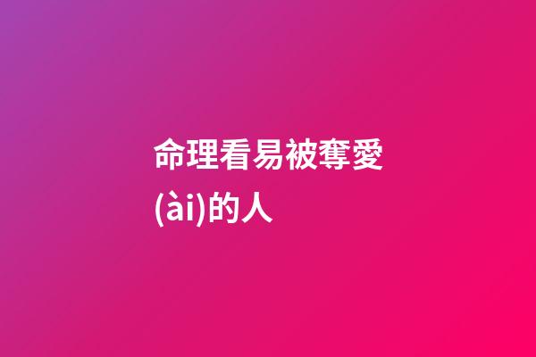 命理看易被奪愛(ài)的人