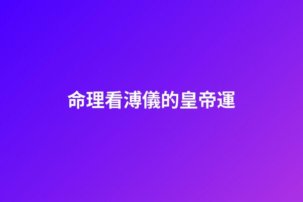命理看溥儀的皇帝運