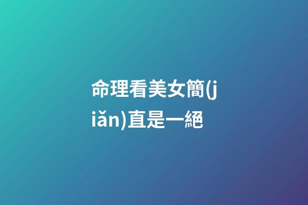 命理看美女簡(jiǎn)直是一絕
