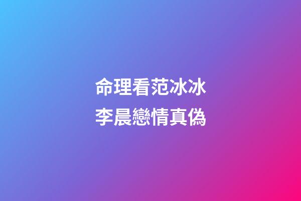 命理看范冰冰李晨戀情真偽