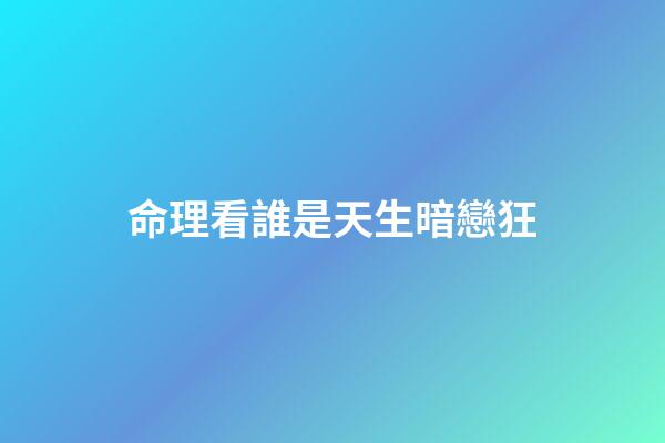 命理看誰是天生暗戀狂