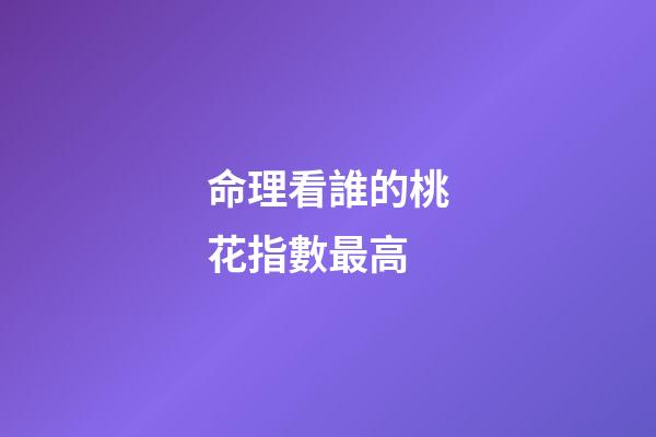 命理看誰的桃花指數最高