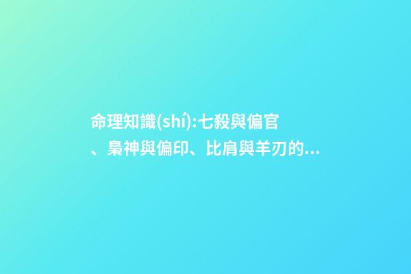 命理知識(shí):七殺與偏官、梟神與偏印、比肩與羊刃的區(qū)別