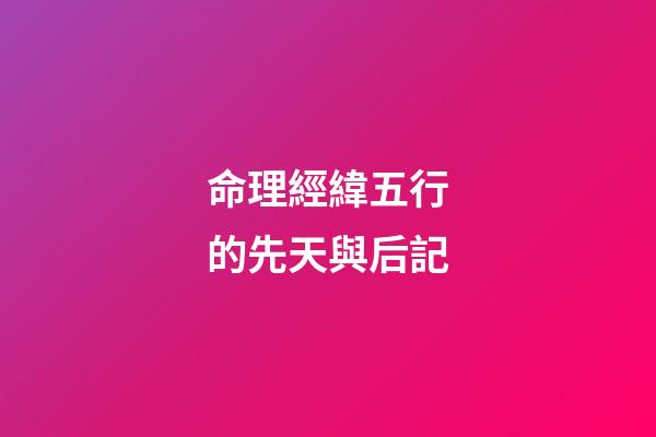 命理經緯五行的先天與后記