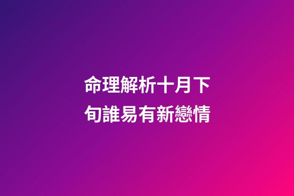 命理解析十月下旬誰易有新戀情