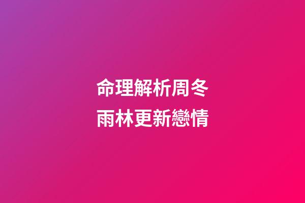 命理解析周冬雨林更新戀情