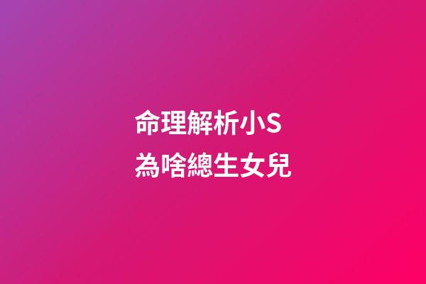 命理解析小S為啥總生女兒