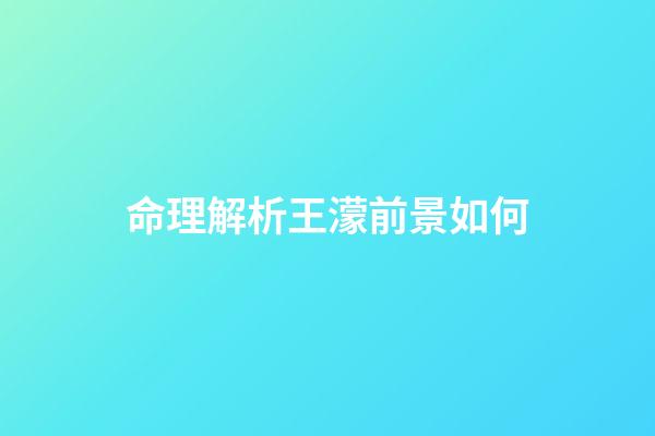 命理解析王濛前景如何